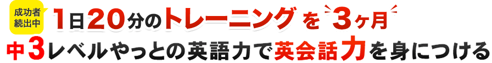 １日２０分のトレーニング、たった３ヶ月でOK 中３レベルやっとの英語力で、英会話力を身につける